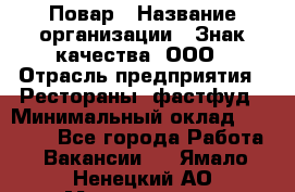 Повар › Название организации ­ Знак качества, ООО › Отрасль предприятия ­ Рестораны, фастфуд › Минимальный оклад ­ 20 000 - Все города Работа » Вакансии   . Ямало-Ненецкий АО,Муравленко г.